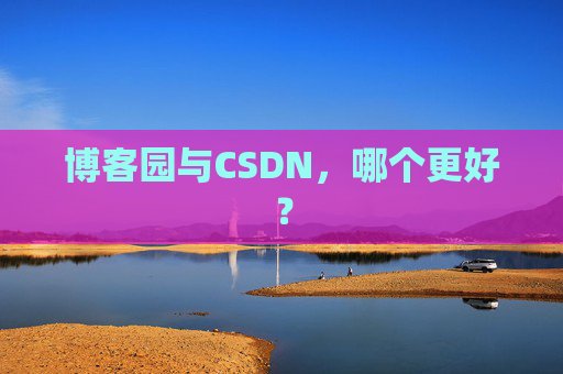 博客园与CSDN，哪个更好？